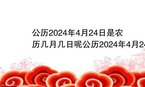 公历2024年4月24日是农历几月几日呢公历2024年4月24日是农历几月几日生日
