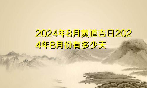 2024年8月黄道吉日2024年8月份有多少天