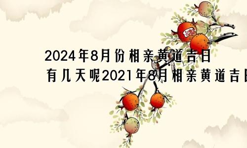 2024年8月份相亲黄道吉日有几天呢2021年8月相亲黄道吉日