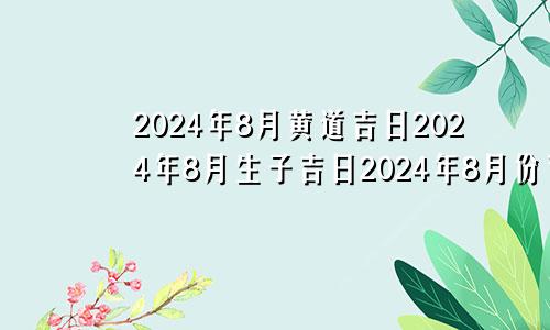 2024年8月黄道吉日2024年8月生子吉日2024年8月份有多少天
