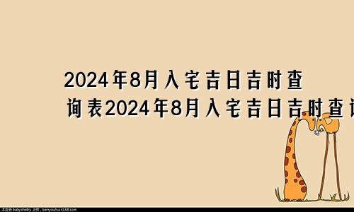 2024年8月入宅吉日吉时查询表2024年8月入宅吉日吉时查询