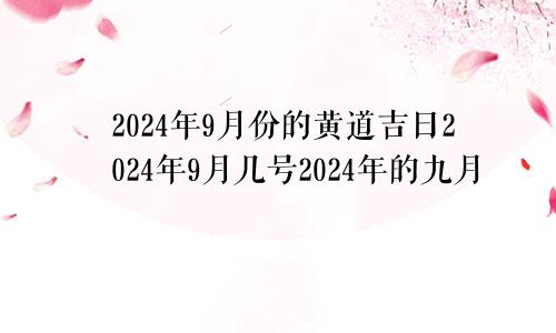 2024年9月份的黄道吉日2024年9月几号2024年的九月