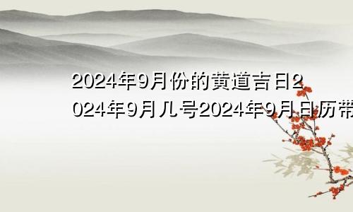2024年9月份的黄道吉日2024年9月几号2024年9月日历带农历