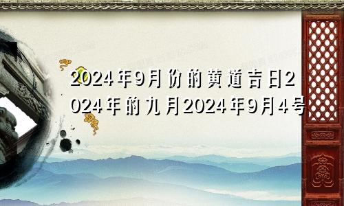 2024年9月份的黄道吉日2024年的九月2024年9月4号