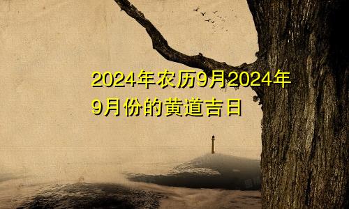 2024年农历9月2024年9月份的黄道吉日