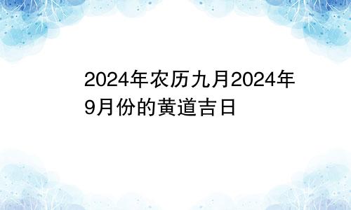 2024年农历九月2024年9月份的黄道吉日