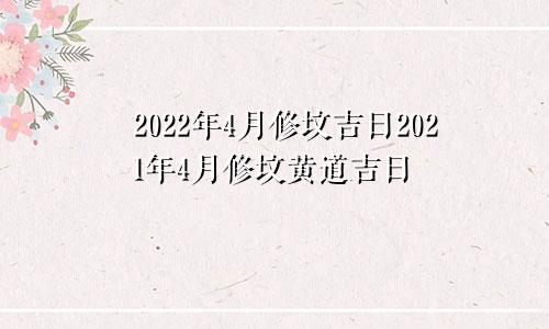 2022年4月修坟吉日2021年4月修坟黄道吉日