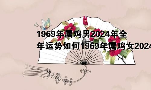 1969年属鸡男2024年全年运势如何1969年属鸡女2024年全年运势如何7月